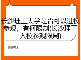 长沙理工大学是否可以进校参观，有何限制(长沙理工入校参观限制)