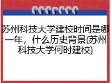 苏州科技大学建校时间是哪一年，什么历史背景(苏州科技大学何时建校)