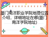 厦门南洋职业学院地理位置介绍，详细地址在哪(厦门南洋学院地址)