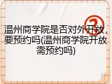 温州商学院是否对外开放，要预约吗(温州商学院开放需预约吗)