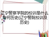 辽宁警察学院的校训是什么,有何历史(辽宁警院校训及历史)