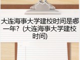 大连海事大学建校时间是哪一年？(大连海事大学建校时间)