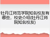 牡丹江师范学院知名校友有哪些，校史介绍(牡丹江师院知名校友)