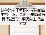 鹤壁汽车工程职业学院能自主招生吗，最近一年简章分析(鹤壁汽车学院自主招生简章)