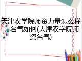天津农学院师资力量怎么样，名气如何(天津农学院师资名气)