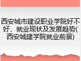 西安城市建设职业学院好不好，就业现状及发展趋势(西安城建学院就业前景)