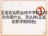 玉溪农业职业技术学院主攻方向是什么，怎么样(玉溪农职学院特色)