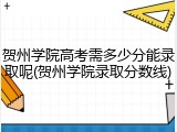 贺州学院高考需多少分能录取呢(贺州学院录取分数线)