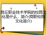 商丘职业技术学院的校园文化是什么，简介(商职校园文化简介)