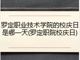 罗定职业技术学院的校庆日是哪一天(罗定职院校庆日)