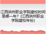 江西洪州职业学院建校时间是哪一年？(江西洪州职业学院建校年份)
