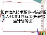 长春信息技术职业学院的招生人数和计划解读(长春招生计划解读)