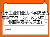 北京工业职业技术学院是否有双学位，为什么(北京工业职院双学位原因)