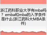 浙江药科职业大学有mba吗？emba和mba的入学条件是什么(浙江药科大MBA条件)