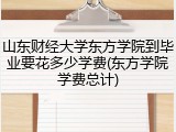 山东财经大学东方学院到毕业要花多少学费(东方学院学费总计)