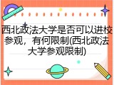西北政法大学是否可以进校参观，有何限制(西北政法大学参观限制)