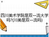 四川美术学院是双一流大学吗?(川美是双一流吗)