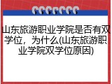 山东旅游职业学院是否有双学位，为什么(山东旅游职业学院双学位原因)