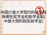 中国计量大学现代科技学院有哪些奖学金和助学金呢(中量大现科院奖助学金)