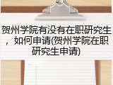 贺州学院有没有在职研究生，如何申请(贺州学院在职研究生申请)