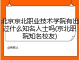 北京京北职业技术学院有出过什么知名人士吗(京北职院知名校友)