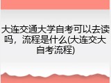 大连交通大学自考可以去读吗，流程是什么(大连交大自考流程)