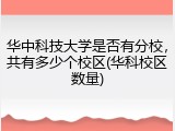 华中科技大学是否有分校，共有多少个校区(华科校区数量)