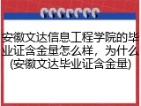 安徽文达信息工程学院的毕业证含金量怎么样，为什么(安徽文达毕业证含金量)