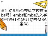湛江幼儿师范专科学校有mba吗？emba和mba的入学条件是什么(湛江幼专MBA条件)