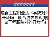 烟台工程职业技术学院对外开放吗，能否进去参观(烟台工程职院对外开放吗)