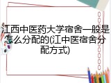 江西中医药大学宿舍一般是怎么分配的(江中医宿舍分配方式)
