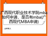 广西现代职业技术学院mba如何申请，是否有mba(广西现代MBA申请)