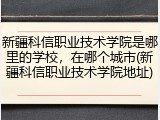 新疆科信职业技术学院是哪里的学校，在哪个城市(新疆科信职业技术学院地址)