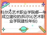科尔沁艺术职业学院哪一年成立建校的(科尔沁艺术职业学院建校年份)