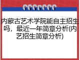 内蒙古艺术学院能自主招生吗，最近一年简章分析(内艺招生简章分析)