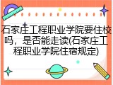 石家庄工程职业学院要住校吗，是否能走读(石家庄工程职业学院住宿规定)