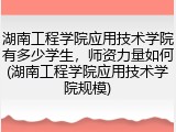 湖南工程学院应用技术学院有多少学生，师资力量如何(湖南工程学院应用技术学院规模)