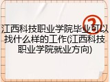 江西科技职业学院毕业可以找什么样的工作(江西科技职业学院就业方向)