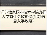 江苏信息职业技术学院办理入学有什么攻略没(江苏信息入学攻略)