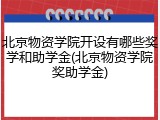 北京物资学院开设有哪些奖学和助学金(北京物资学院奖助学金)