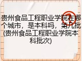贵州食品工程职业学院在哪个城市，是本科吗，第几批(贵州食品工程职业学院本科批次)