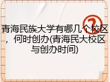 青海民族大学有哪几个校区，何时创办(青海民大校区与创办时间)