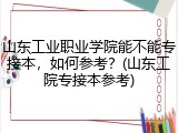 山东工业职业学院能不能专接本，如何参考？(山东工院专接本参考)