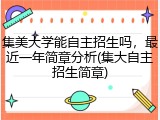 集美大学能自主招生吗，最近一年简章分析(集大自主招生简章)