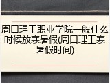 周口理工职业学院一般什么时候放寒暑假(周口理工寒暑假时间)
