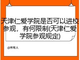 天津仁爱学院是否可以进校参观，有何限制(天津仁爱学院参观规定)