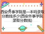 西安外事学院是一本吗录取分数线多少(西安外事学院录取分数线)