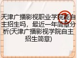 天津广播影视职业学院能自主招生吗，最近一年简章分析(天津广播影视学院自主招生简章)