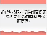 邯郸科技职业学院能否保研，原因是什么(邯郸科技保研原因)