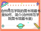 沧州师范学院的图书馆藏书量如何，简介(沧州师范学院图书馆藏书量)